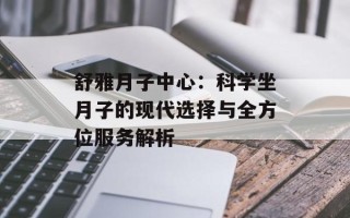 舒雅月子中心：科学坐月子的现代选择与全方位服务解析