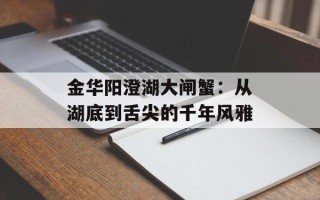 金华阳澄湖大闸蟹：从湖底到舌尖的千年风雅