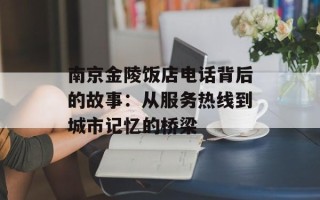 南京金陵饭店电话背后的故事：从服务热线到城市记忆的桥梁