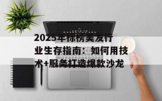 2025年标榜美发行业生存指南：如何用技术+服务打造爆款沙龙