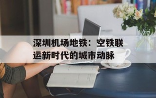 深圳机场地铁：空铁联运新时代的城市动脉