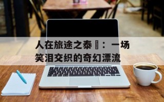 人在旅途之泰囧：一场笑泪交织的奇幻漂流