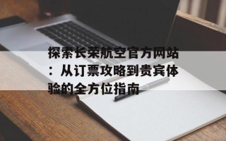 探索长荣航空官方网站：从订票攻略到贵宾体验的全方位指南