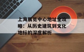 上海展览中心地址全攻略：从历史建筑到文化地标的深度解析