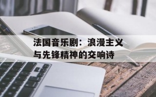 法国音乐剧：浪漫主义与先锋精神的交响诗