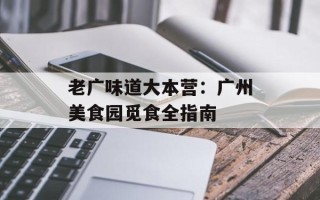 老广味道大本营：广州美食园觅食全指南
