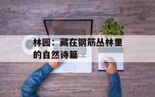 林园：藏在钢筋丛林里的自然诗篇