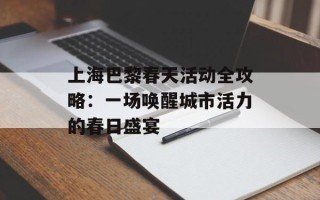 上海巴黎春天活动全攻略：一场唤醒城市活力的春日盛宴