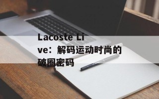 Lacoste Live：解码运动时尚的破圈密码