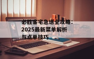 必胜客宅急送全攻略：2025最新菜单解析与点单技巧