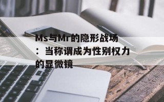 Ms与Mr的隐形战场：当称谓成为性别权力的显微镜