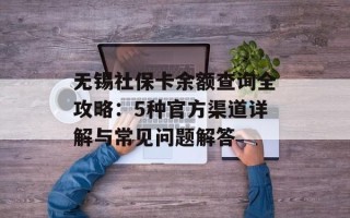 无锡社保卡余额查询全攻略：5种官方渠道详解与常见问题解答