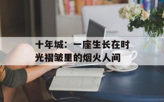 十年城：一座生长在时光褶皱里的烟火人间