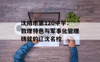沈阳市第120中学：数理特色与军事化管理铸就的辽沈名校