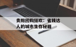 贵阳团购狂欢：省钱达人的城市生存秘籍
