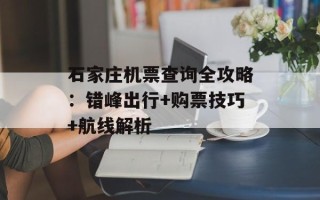 石家庄机票查询全攻略：错峰出行+购票技巧+航线解析