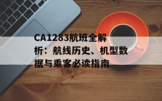 CA1283航班全解析：航线历史、机型数据与乘客必读指南