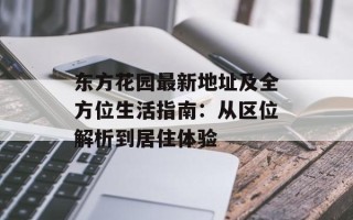 东方花园最新地址及全方位生活指南：从区位解析到居住体验