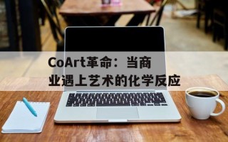 CoArt革命：当商业遇上艺术的化学反应