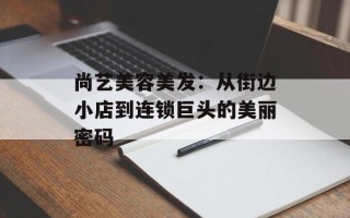 尚艺美容美发：从街边小店到连锁巨头的美丽密码