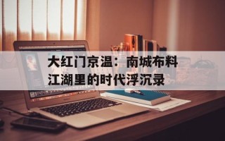 大红门京温：南城布料江湖里的时代浮沉录