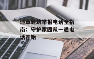 违章建筑举报电话全指南：守护家园从一通电话开始