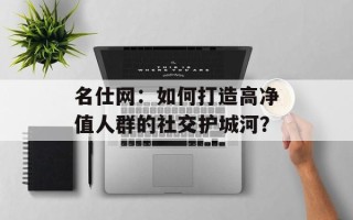 名仕网：如何打造高净值人群的社交护城河？
