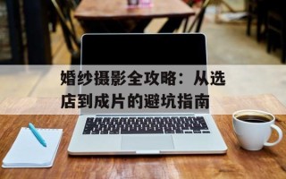 婚纱摄影全攻略：从选店到成片的避坑指南