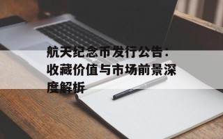 航天纪念币发行公告：收藏价值与市场前景深度解析