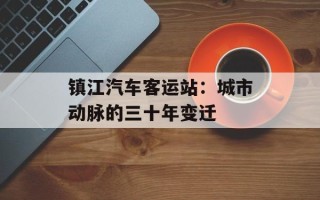 镇江汽车客运站：城市动脉的三十年变迁