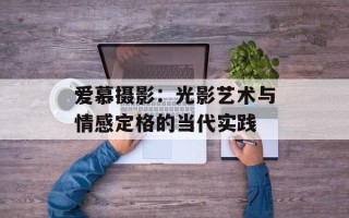 爱慕摄影：光影艺术与情感定格的当代实践