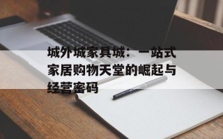 城外城家具城：一站式家居购物天堂的崛起与经营密码