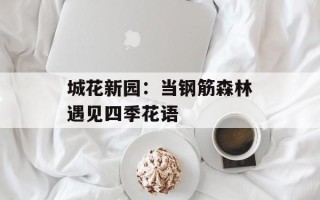 城花新园：当钢筋森林遇见四季花语