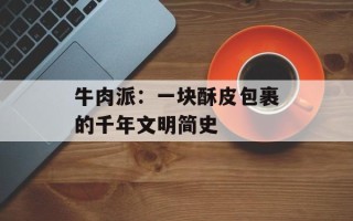 牛肉派：一块酥皮包裹的千年文明简史