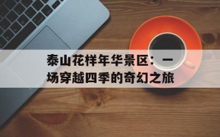 泰山花样年华景区：一场穿越四季的奇幻之旅