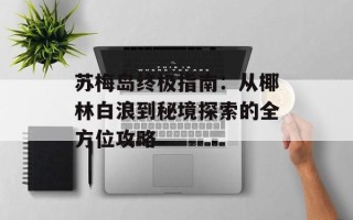 苏梅岛终极指南：从椰林白浪到秘境探索的全方位攻略