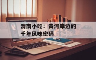 渭南小吃：黄河岸边的千年风味密码