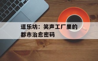 逗乐坊：笑声工厂里的都市治愈密码
