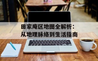 田家庵区地图全解析：从地理脉络到生活指南