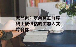 双岛湾：东海黄金海岸线上被低估的生态人文综合体