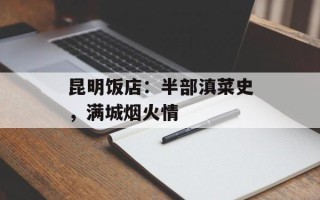 昆明饭店：半部滇菜史，满城烟火情