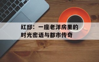 红邸：一座老洋房里的时光密语与都市传奇