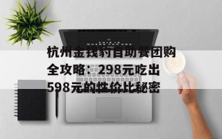 杭州金钱豹自助餐团购全攻略：298元吃出598元的性价比秘密