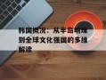 韩国概况：从半岛明珠到全球文化强国的多维解读
