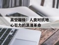 高空蹦极：人类对抗地心引力的浪漫革命