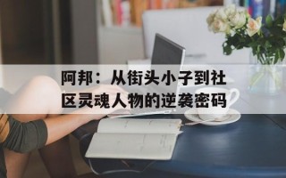 阿邦：从街头小子到社区灵魂人物的逆袭密码