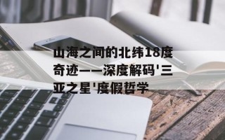 山海之间的北纬18度奇迹——深度解码'三亚之星'度假哲学