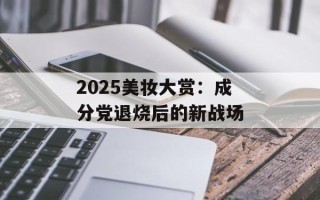 2025美妆大赏：成分党退烧后的新战场