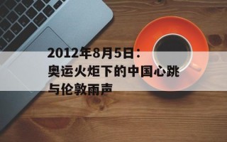 2012年8月5日：奥运火炬下的中国心跳与伦敦雨声