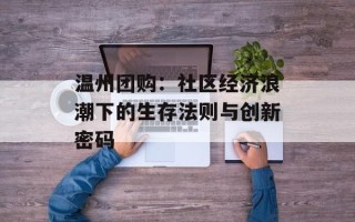 温州团购：社区经济浪潮下的生存法则与创新密码
